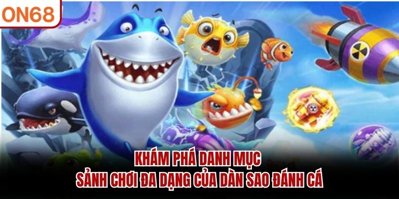 Khám phá danh mục sảnh chơi đa dạng của dàn sao đánh cá